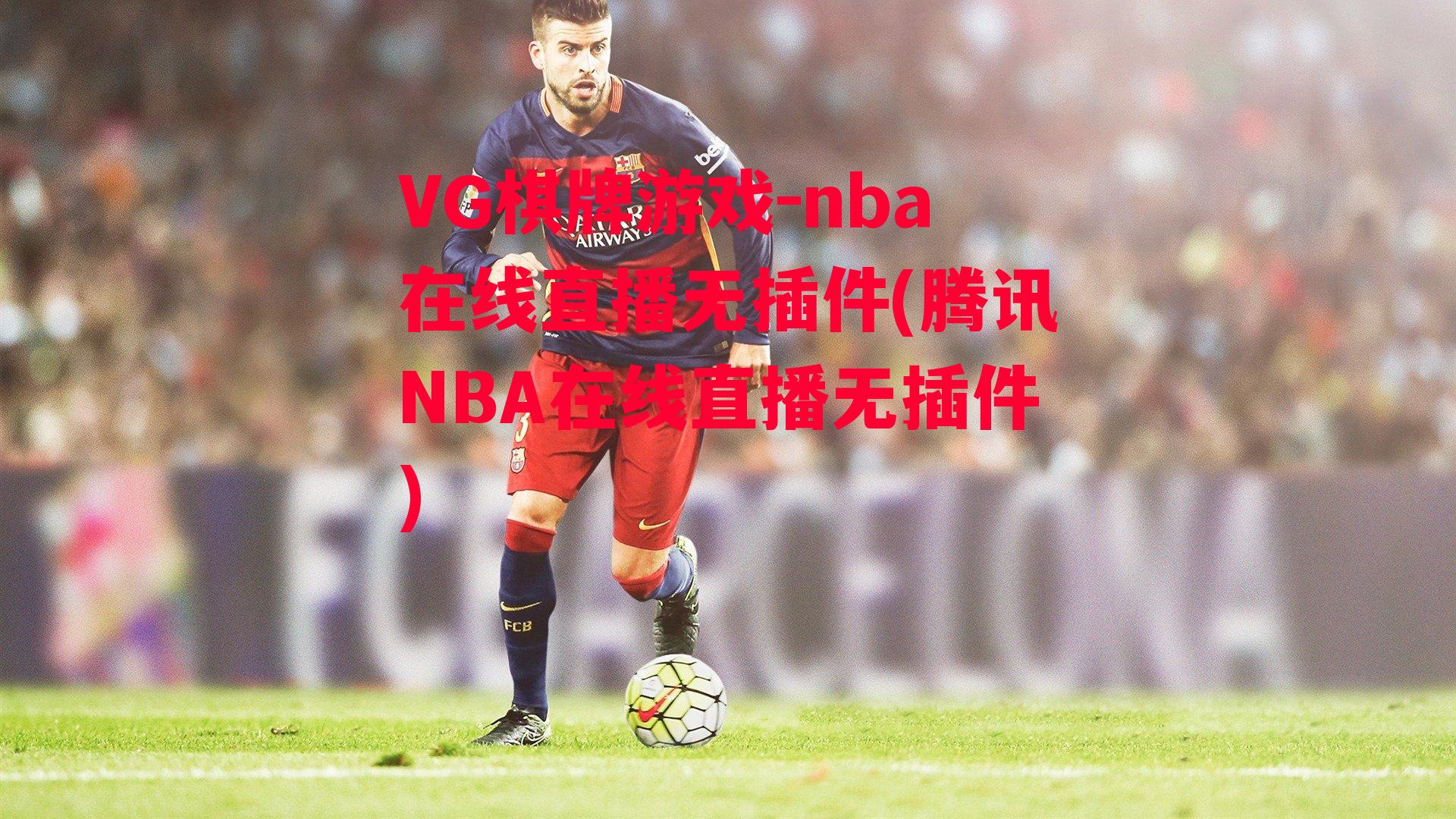 VG棋牌游戏-nba在线直播无插件(腾讯NBA在线直播无插件)